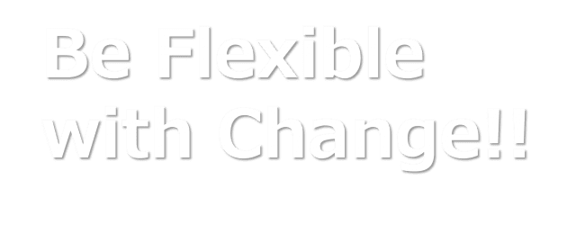 Be flexible with change!